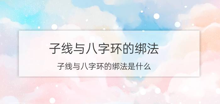 子线与八字环的绑法 子线与八字环的绑法是什么